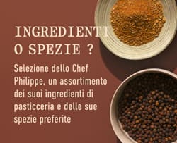 "Selezione dello Chef Philippe
Un assortimento dei suoi ingredienti di pasticceria e delle sue spezie preferite"